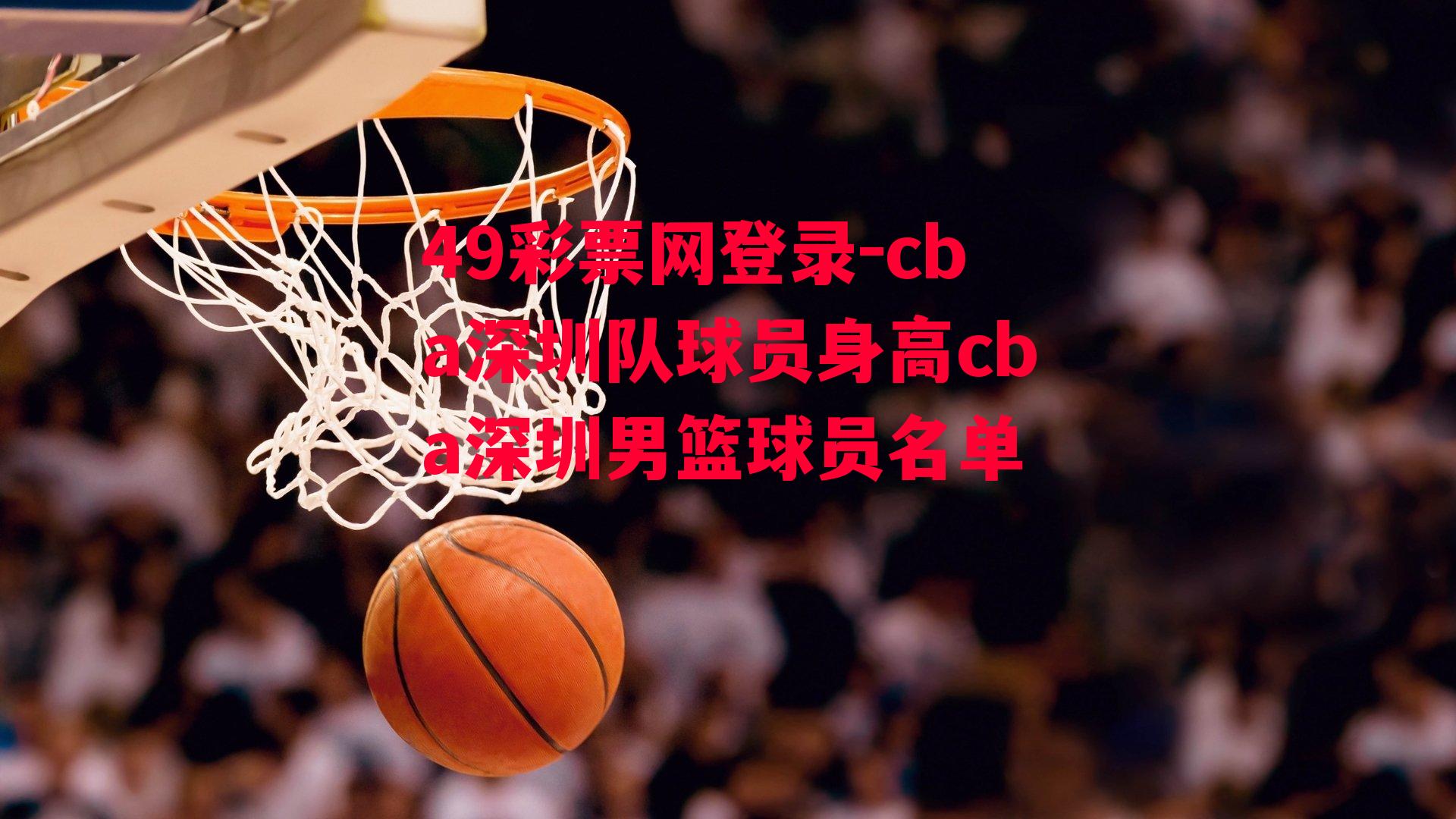 49彩票网登录-cba深圳队球员身高cba深圳男篮球员名单